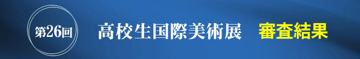 第26回 高校生国際美術展 審査結果を発表